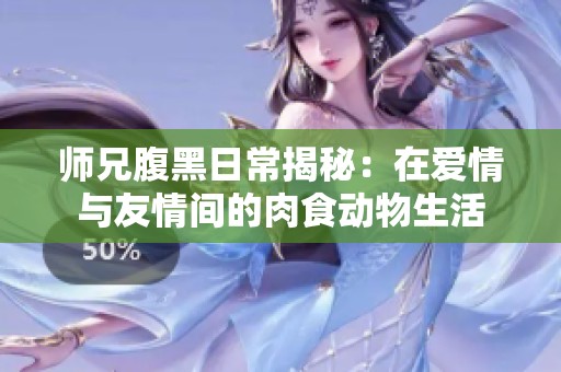师兄腹黑日常揭秘：在爱情与友情间的肉食动物生活