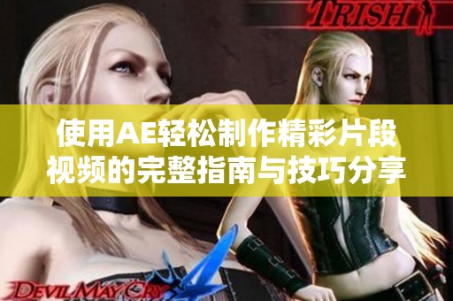 使用AE轻松制作精彩片段视频的完整指南与技巧分享