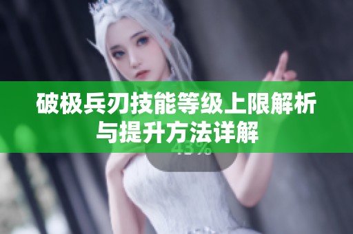 破极兵刃技能等级上限解析与提升方法详解
