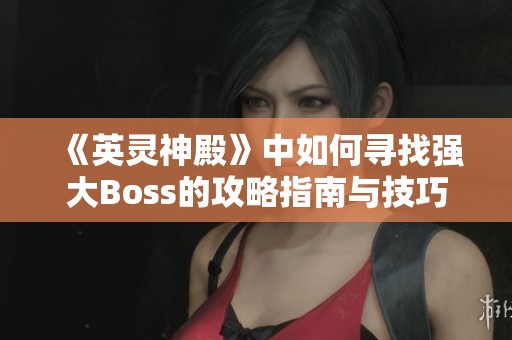 《英灵神殿》中如何寻找强大Boss的攻略指南与技巧分析
