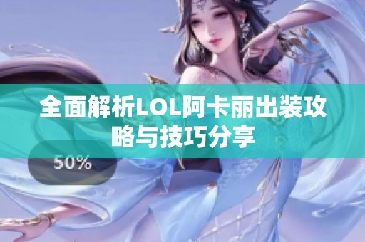 全面解析LOL阿卡丽出装攻略与技巧分享