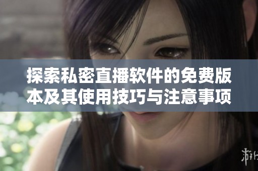探索私密直播软件的免费版本及其使用技巧与注意事项
