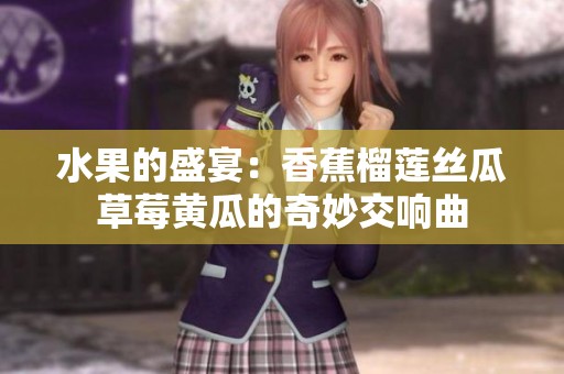 水果的盛宴：香蕉榴莲丝瓜草莓黄瓜的奇妙交响曲