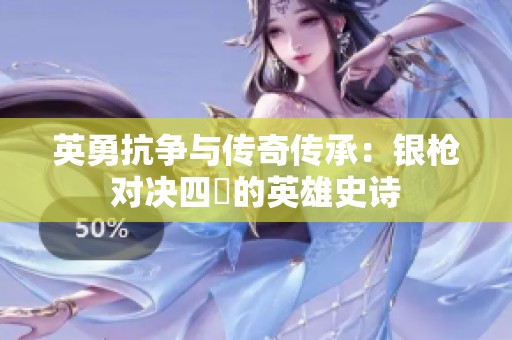 英勇抗争与传奇传承：银枪对决四毌的英雄史诗