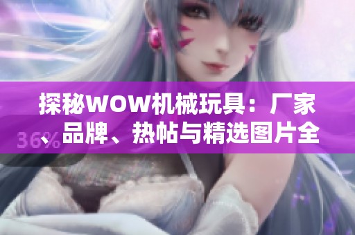 探秘WOW机械玩具：厂家、品牌、热帖与精选图片全解析