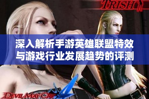 深入解析手游英雄联盟特效与游戏行业发展趋势的评测报告