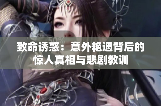 致命诱惑：意外艳遇背后的惊人真相与悲剧教训