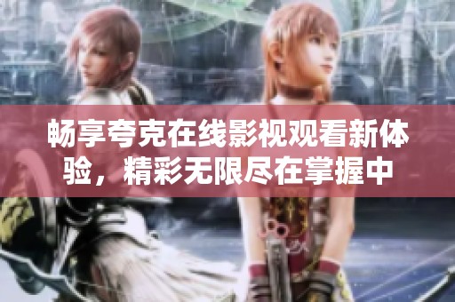 畅享夸克在线影视观看新体验，精彩无限尽在掌握中