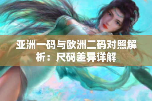 亚洲一码与欧洲二码对照解析：尺码差异详解
