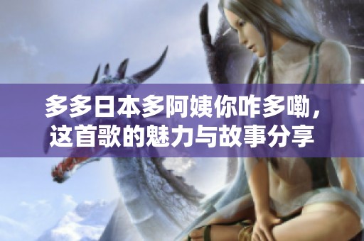 多多日本多阿姨你咋多嘞，这首歌的魅力与故事分享