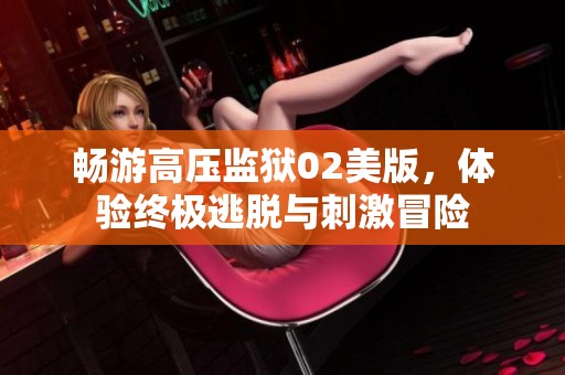 畅游高压监狱02美版，体验终极逃脱与刺激冒险