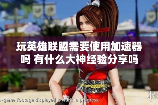 玩英雄联盟需要使用加速器吗 有什么大神经验分享吗