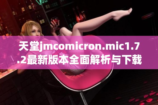 天堂jmcomicron.mic1.7.2最新版本全面解析与下载指南