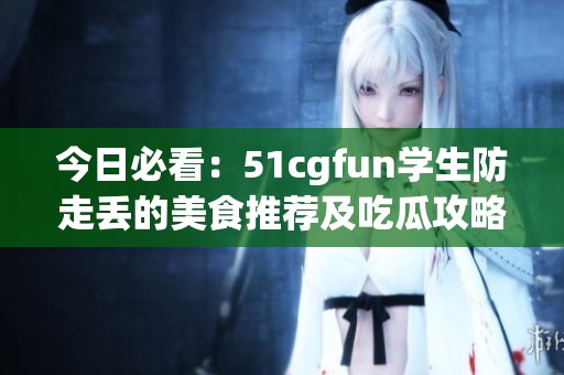 今日必看：51cgfun学生防走丢的美食推荐及吃瓜攻略