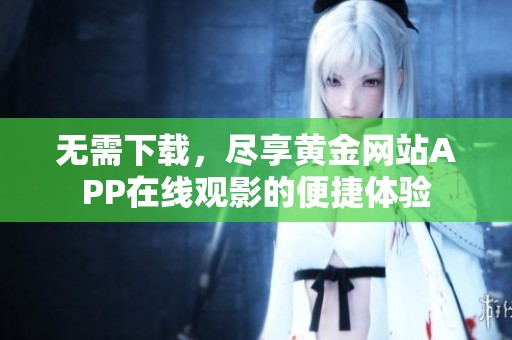 无需下载，尽享黄金网站APP在线观影的便捷体验