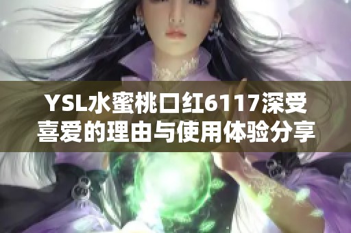 YSL水蜜桃口红6117深受喜爱的理由与使用体验分享