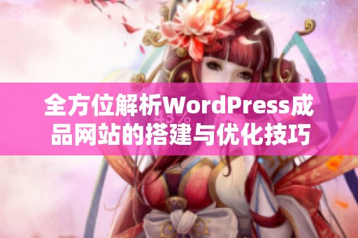 全方位解析WordPress成品网站的搭建与优化技巧