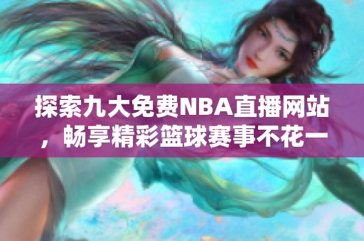 探索九大免费NBA直播网站，畅享精彩篮球赛事不花一分钱