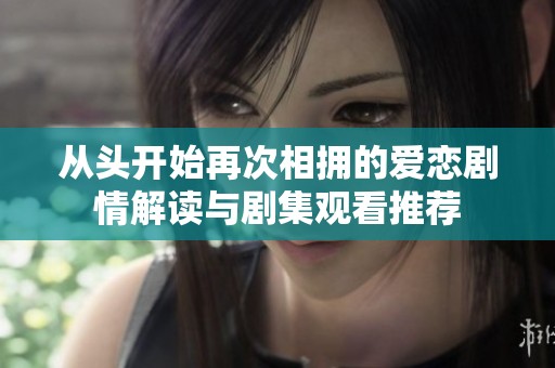 从头开始再次相拥的爱恋剧情解读与剧集观看推荐