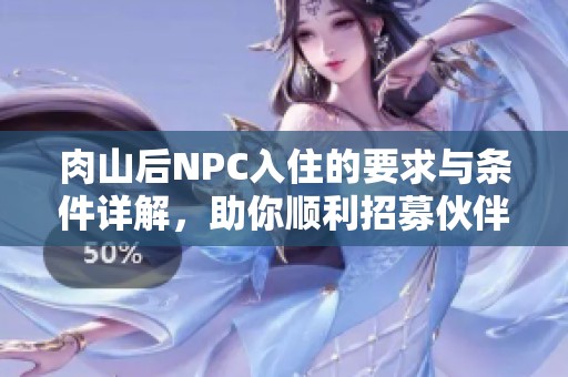 肉山后NPC入住的要求与条件详解，助你顺利招募伙伴