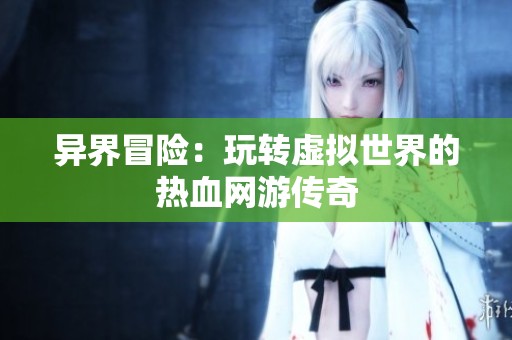 异界冒险：玩转虚拟世界的热血网游传奇