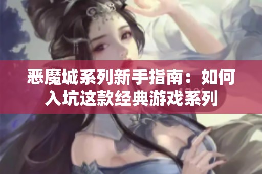 恶魔城系列新手指南：如何入坑这款经典游戏系列