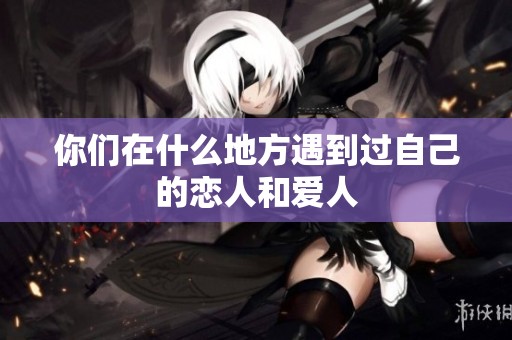 你们在什么地方遇到过自己的恋人和爱人
