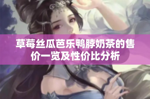 草莓丝瓜芭乐鸭脖奶茶的售价一览及性价比分析