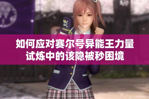 如何应对赛尔号异能王力量试炼中的该隐被秒困境