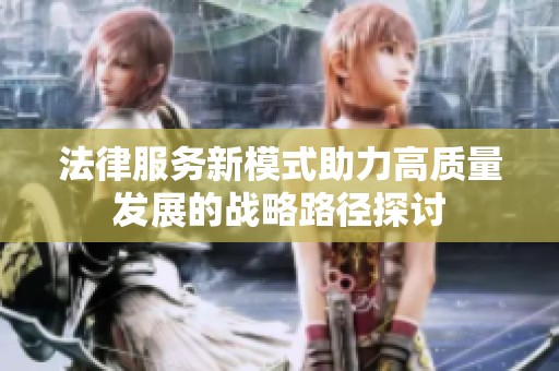 法律服务新模式助力高质量发展的战略路径探讨