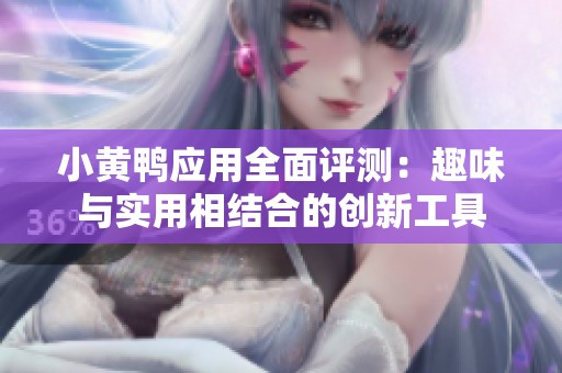 小黄鸭应用全面评测：趣味与实用相结合的创新工具