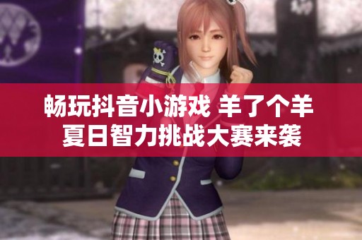 畅玩抖音小游戏 羊了个羊 夏日智力挑战大赛来袭