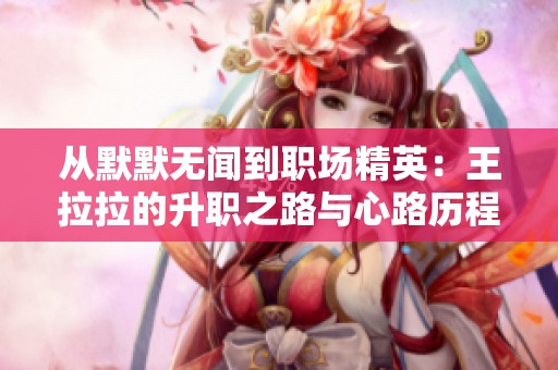 从默默无闻到职场精英：王拉拉的升职之路与心路历程