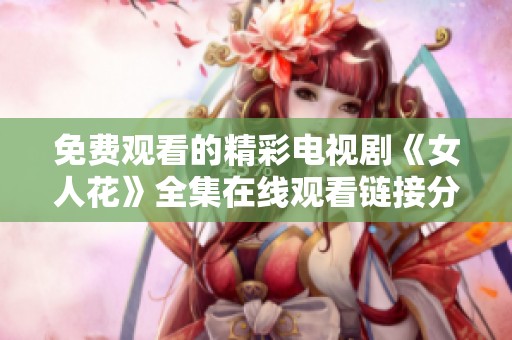 免费观看的精彩电视剧《女人花》全集在线观看链接分享