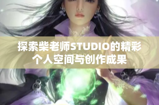探索柴老师STUDIO的精彩个人空间与创作成果