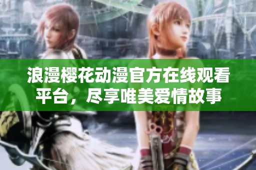 浪漫樱花动漫官方在线观看平台，尽享唯美爱情故事