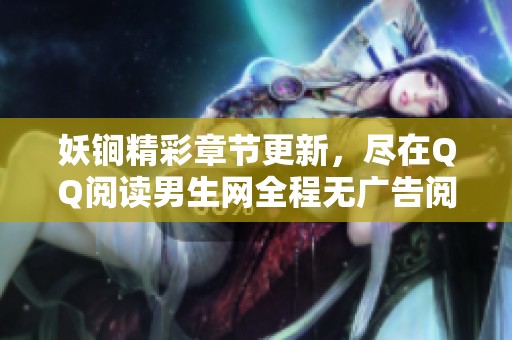 妖锏精彩章节更新，尽在QQ阅读男生网全程无广告阅读