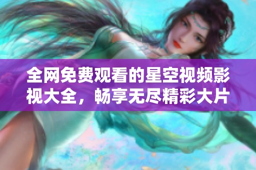 全网免费观看的星空视频影视大全，畅享无尽精彩大片！