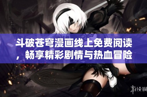 斗破苍穹漫画线上免费阅读，畅享精彩剧情与热血冒险