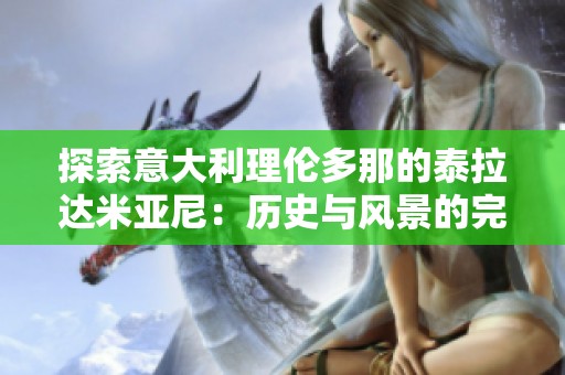 探索意大利理伦多那的泰拉达米亚尼：历史与风景的完美交融
