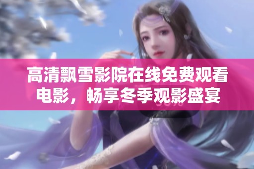 高清飘雪影院在线免费观看电影，畅享冬季观影盛宴