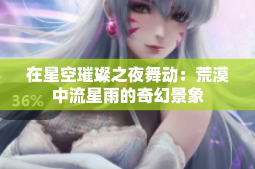 在星空璀璨之夜舞动：荒漠中流星雨的奇幻景象