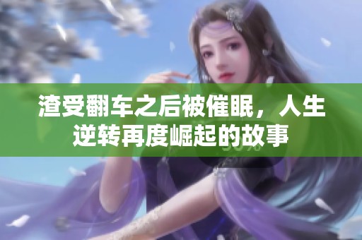 渣受翻车之后被催眠，人生逆转再度崛起的故事