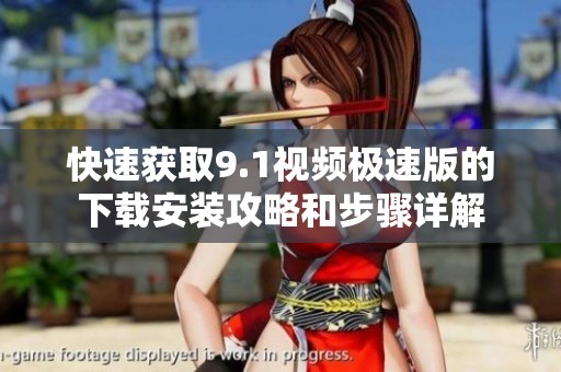 快速获取9.1视频极速版的下载安装攻略和步骤详解