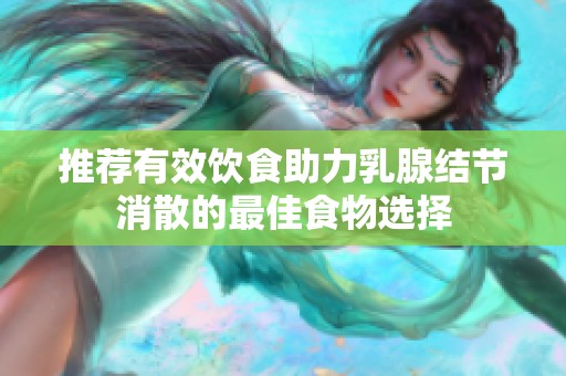 推荐有效饮食助力乳腺结节消散的最佳食物选择