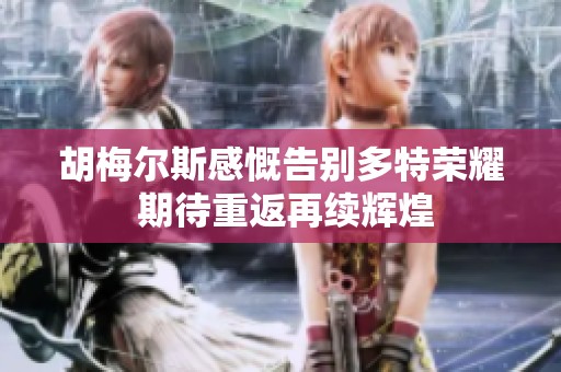胡梅尔斯感慨告别多特荣耀 期待重返再续辉煌
