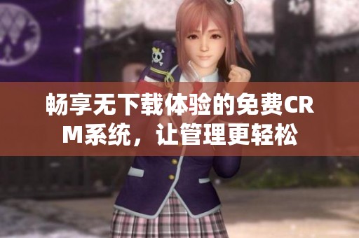 畅享无下载体验的免费CRM系统，让管理更轻松