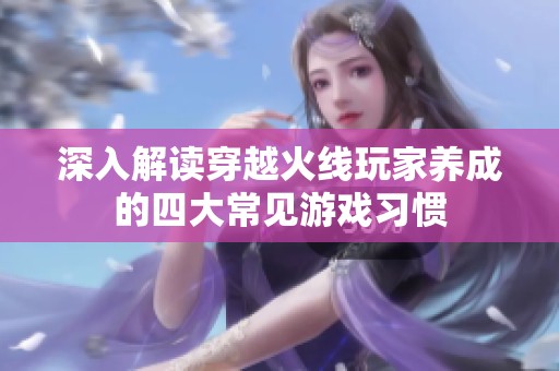 深入解读穿越火线玩家养成的四大常见游戏习惯