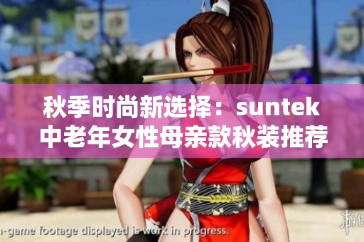 秋季时尚新选择：suntek中老年女性母亲款秋装推荐