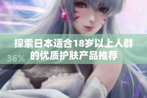 探索日本适合18岁以上人群的优质护肤产品推荐